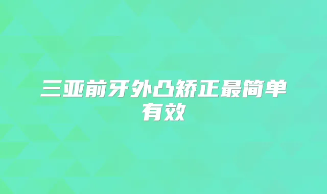 三亚前牙外凸矫正简单有效