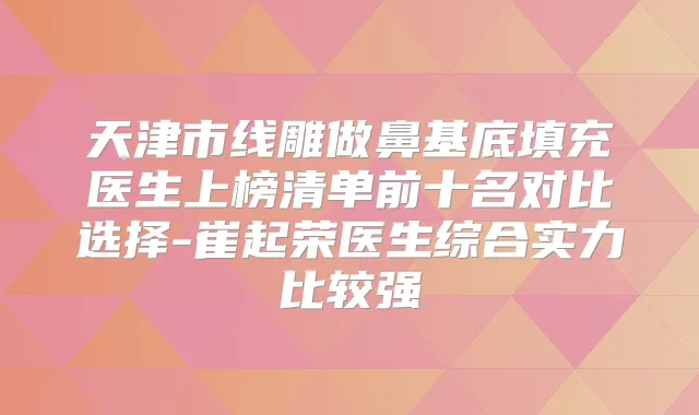 天津市线雕做鼻基底填充医生上榜清单前十名对比选择-崔起荣医生综合实力比较强