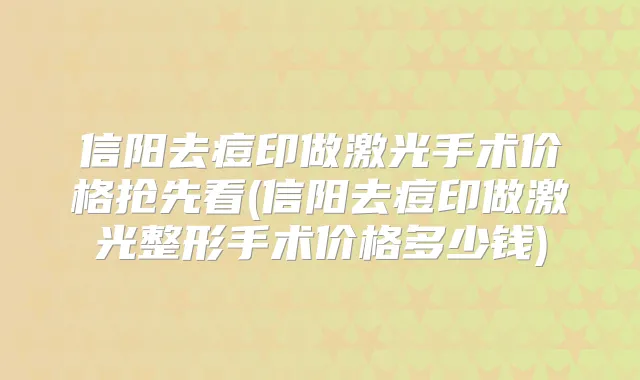 信阳去痘印做激光手术价格抢先看(信阳去痘印做激光整形手术价格多少钱)