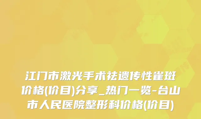 江门市激光手术祛遗传性雀斑价格(价目)分享_热门一览-台山市人民医院整形科价格(价目)