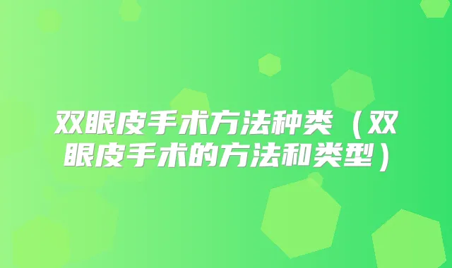 双眼皮手术方法种类(双眼皮手术的方法和类型)