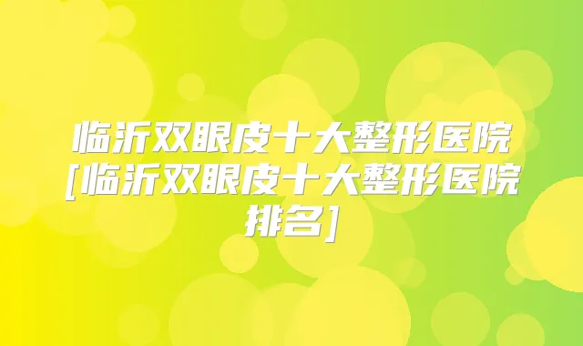 临沂双眼皮十大整形医院[临沂双眼皮十大整形医院排名]