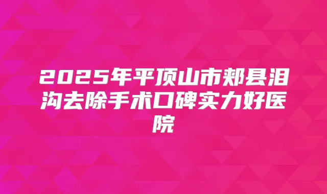 2025年平顶山市郏县泪沟去除手术口碑实力好医院