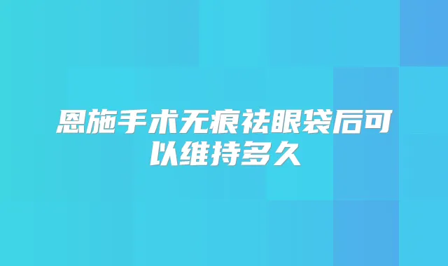 恩施手术无痕祛眼袋后可以维持多久