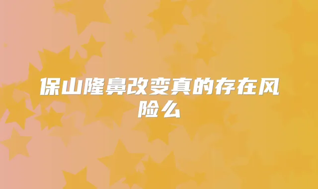保山隆鼻改变真的存在风险么