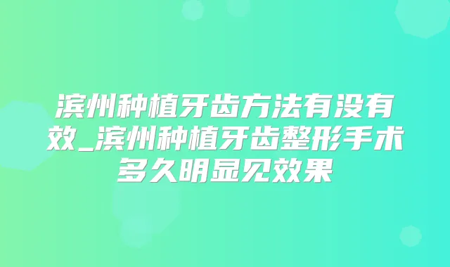 滨州种植牙齿方法有没有效_滨州种植牙齿整形手术多久明显见效果