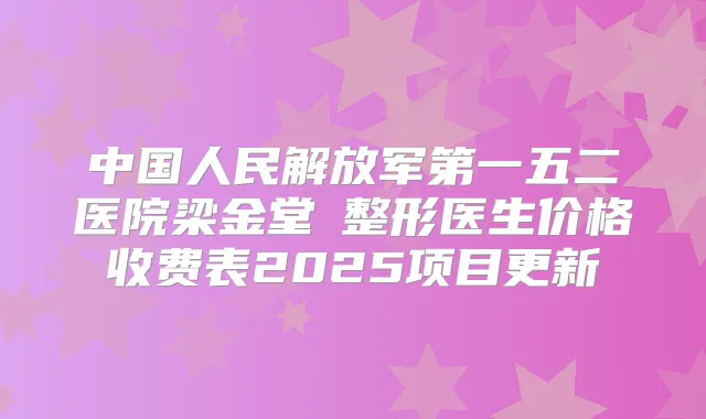 中国人民解放军第一五二医院梁金堂整形医生价格收费表2025项目更新