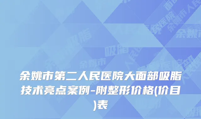 余姚市第二人民医院大面部吸脂技术亮点案例-附整形价格(价目)表