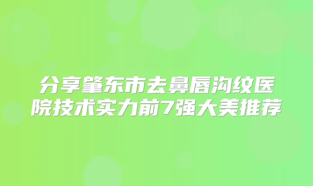 分享肇东市去鼻唇沟纹医院技术实力前7强大美推荐
