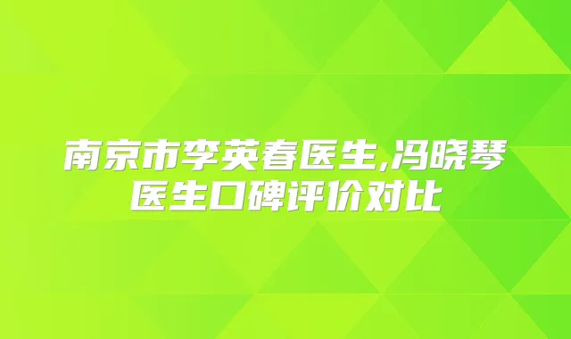 南京市李英春医生,冯晓琴医生口碑评价对比