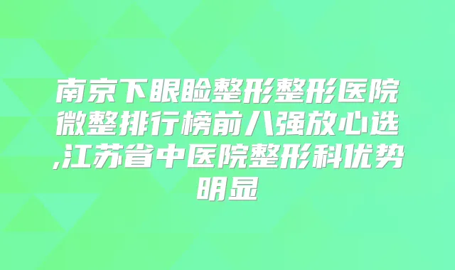 南京下眼睑整形整形医院微整排行榜前八强放心选,江苏省中医院整形科优势明显