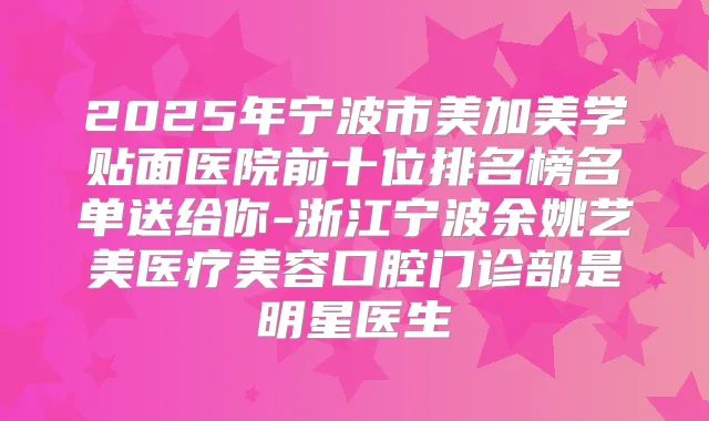 2025年宁波市美加美学贴面医院前十位排名榜名单送给你-浙江宁波医疗美容口腔门诊部是明星医生