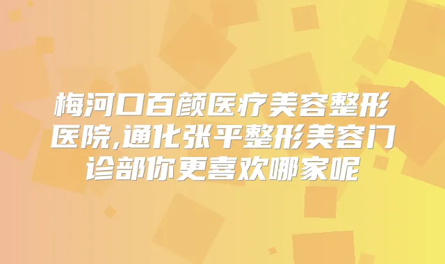 梅河口百颜医疗美容整形医院,通化张平整形美容门诊部你更喜欢哪家呢