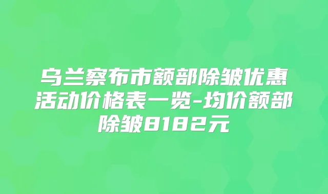 乌兰察布市额部除皱优惠活动价格表一览-均价额部除皱8182元