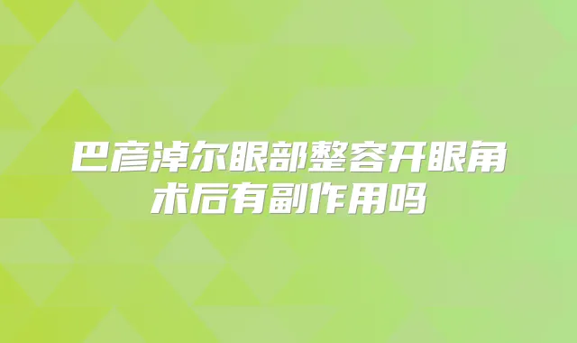 巴彦淖尔眼部整容开眼角术后有副作用吗