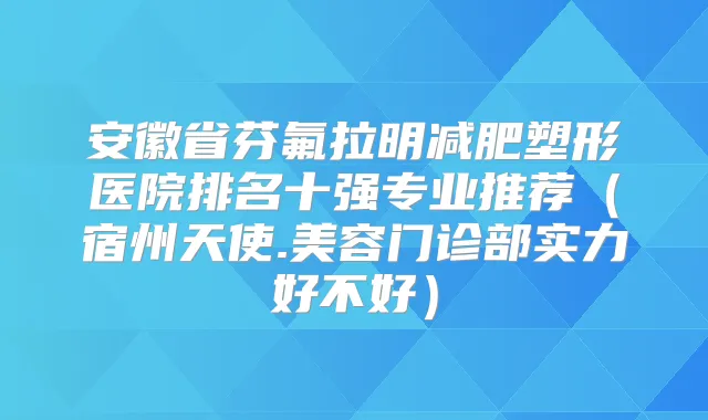 安徽省芬氟拉明减肥塑形医院排名十强专业推荐（宿州天使.美容门诊部实力好不好）