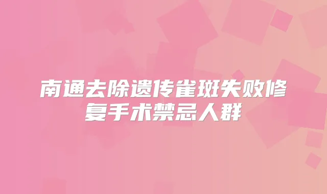 南通去除遗传雀斑失败修复手术禁忌人群