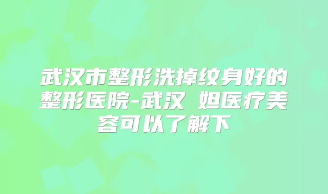 武汉市整形洗掉纹身好的整形医院-武汉媄妲医疗美容可以了解下