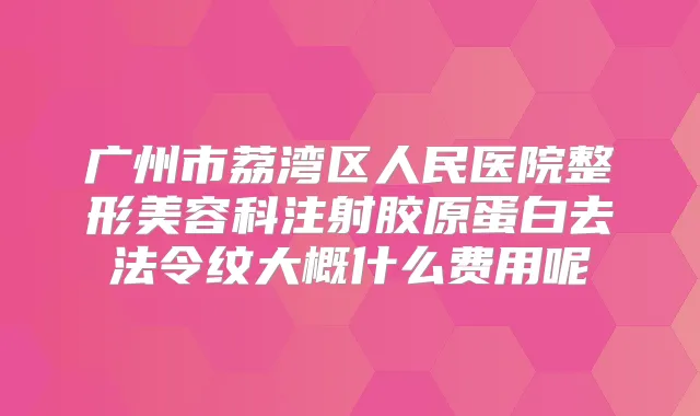 广州市荔湾区人民医院整形美容科注射胶原蛋白去法令纹大概什么费用呢