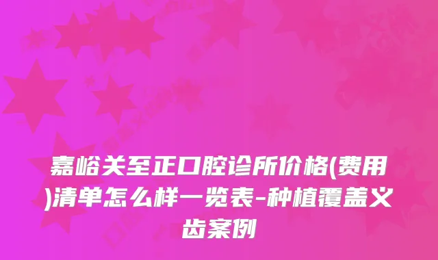 嘉峪关至正口腔诊所价格(费用)清单怎么样一览表-种植覆盖义齿案例