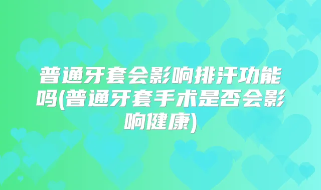 普通牙套会影响排汗功能吗(普通牙套手术是否会影响健康)