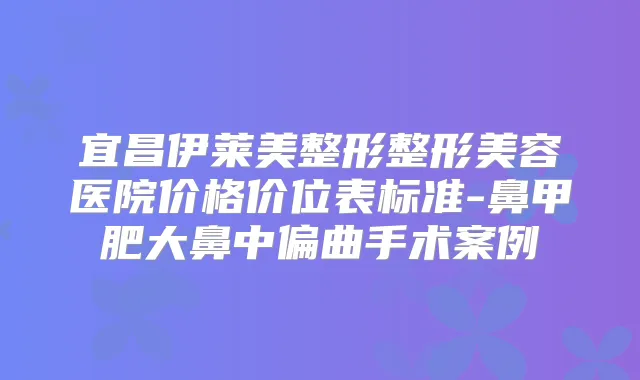宜昌伊莱美整形整形美容医院价格价位表标准-鼻甲肥大鼻中偏曲手术案例