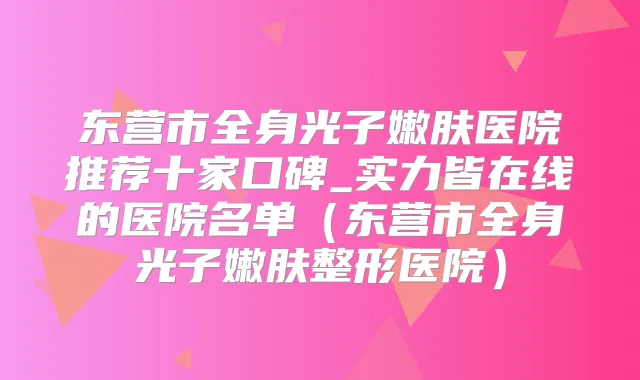 东营市全身光子嫩肤医院推荐十家口碑_实力皆在线的医院名单(东营市全身光子嫩肤整形医院)