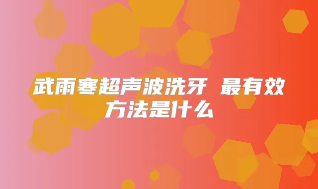 武雨寒超声波洗牙 有效方法是什么