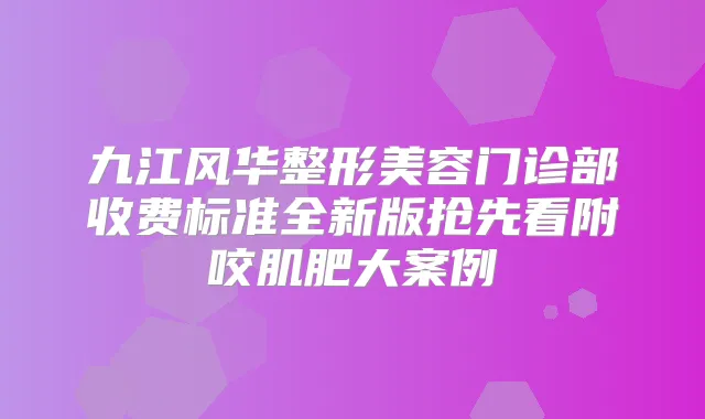 九江风华整形美容门诊部收费标准全新版抢先看附咬肌肥大案例