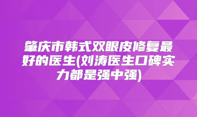 肇庆市韩式双眼皮修复好的医生(刘涛医生口碑实力都是强中强)