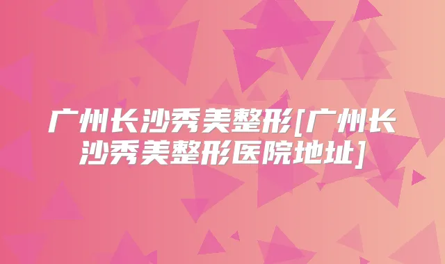 广州长沙秀美整形[广州长沙秀美整形医院地址]