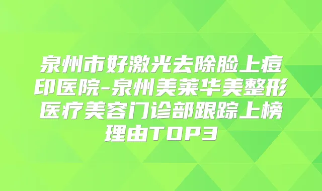泉州市好激光去除脸上痘印医院-泉州美莱华美整形医疗美容门诊部跟踪上榜理由TOP3