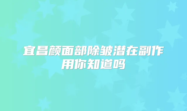 宜昌颜面部除皱潜在副作用你知道吗