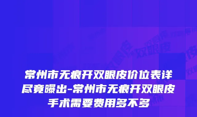 常州市无痕开双眼皮价位表详尽竟曝出-常州市无痕开双眼皮手术需要费用多不多