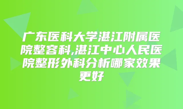 title="广东医科大学湛江附属医院整容科,湛江中心人民医院整形外科分析哪家效果更好"