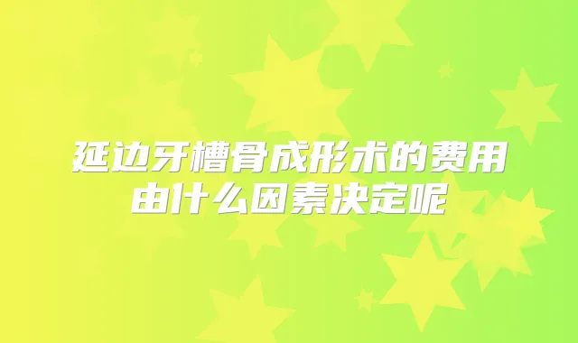 延边牙槽骨成形术的费用由什么因素决定呢