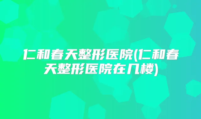 仁和春天整形医院(仁和春天整形医院在几楼)