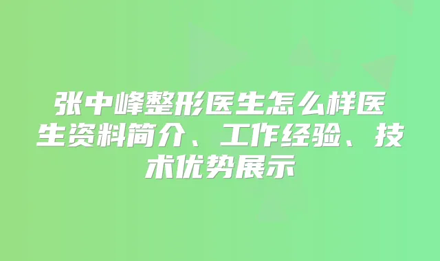 张中峰整形医生怎么样医生资料简介、工作经验、技术优势展示