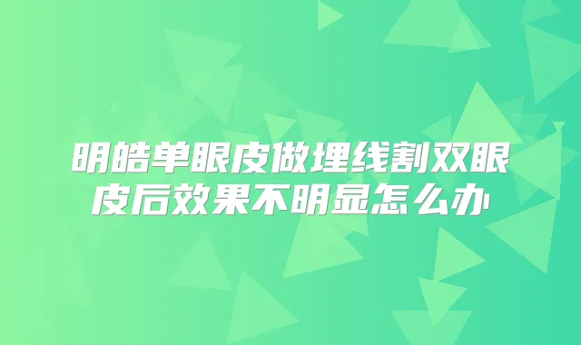 明皓单眼皮做埋线割双眼皮后效果不明显怎么办