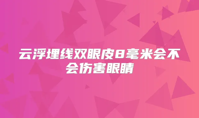 云浮埋线双眼皮8毫米会不会伤害眼睛