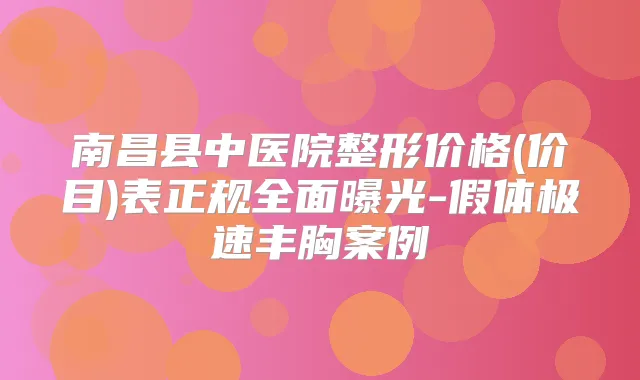 南昌县中医院整形价格(价目)表正规全面曝光-假体极速丰胸案例