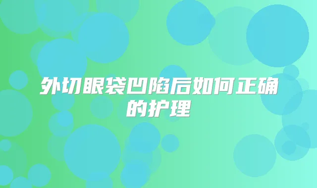 外切眼袋凹陷后如何正确的护理