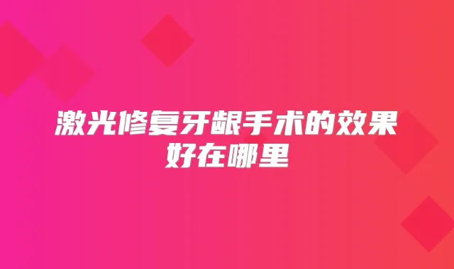 激光修复牙龈手术的效果好在哪里