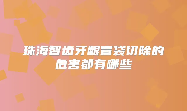 珠海智齿牙龈盲袋切除的危害都有哪些
