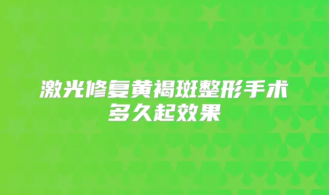激光修复黄褐斑整形手术多久起效果