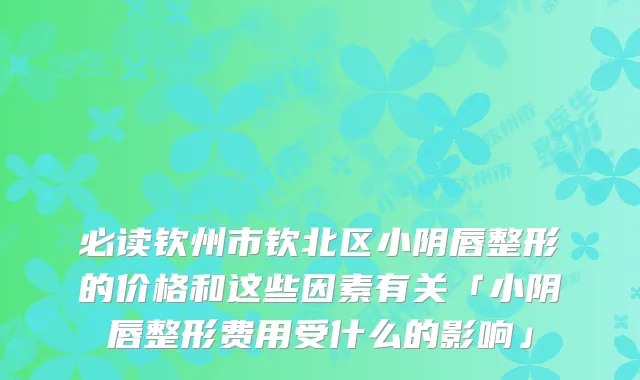 必读钦州市钦北区小阴唇整形的价格和这些因素有关「小阴唇整形费用受什么的影响」
