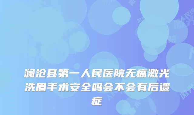 澜沧县第一人民医院激光洗眉手术安全吗会不会有后遗症