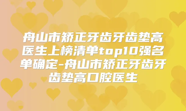 舟山市矫正牙齿牙齿垫高医生上榜清单top10强名单确定-舟山市矫正牙齿牙齿垫高口腔医生
