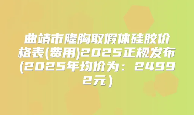 曲靖市隆胸取假体硅胶价格表(费用)2025正规发布(2025年均价为:24992元)