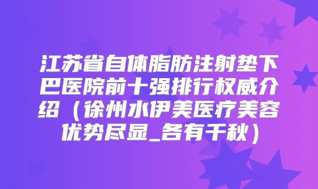 江苏省自体脂肪注射垫下巴医院前十强排行介绍(徐州水伊美医疗美容优势尽显_各有千秋)